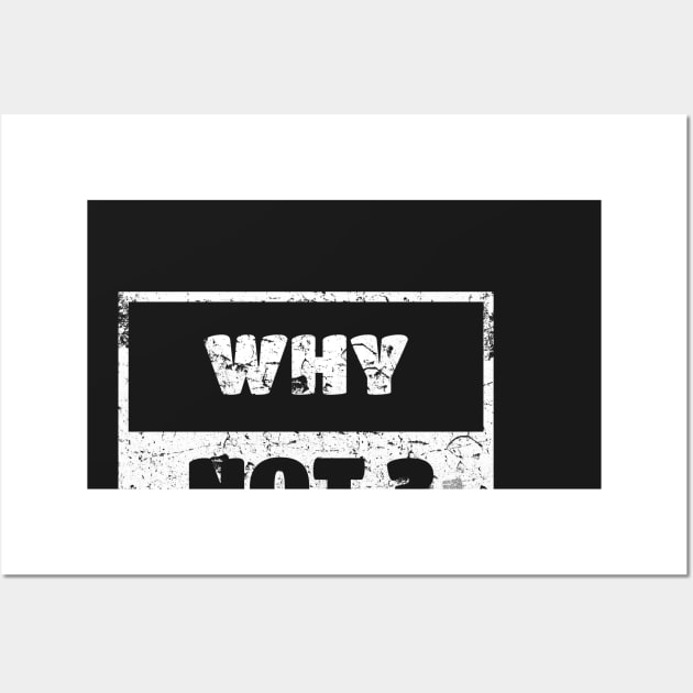 Why Not Man Woman Funny Gift T-Shirt Wall Art by WhyNotTee